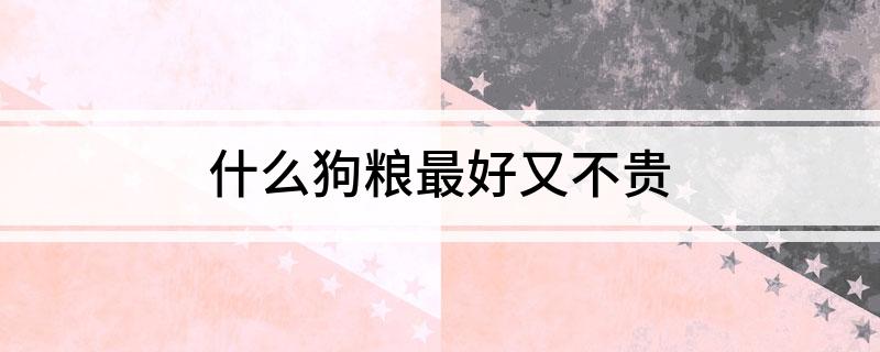 什么狗粮最好又不贵(图1)